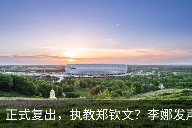 正式复出，执教郑钦文？李娜发声，官宣决定，首次透露心声